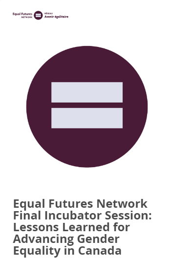 Equal Futures Network Final Incubator Session: Lessons Learned for Advancing Gender Equality in Canada